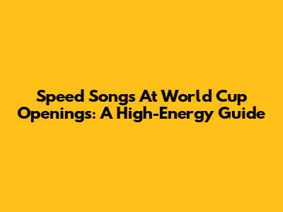 Speed Songs At World Cup Openings: A High-Energy Guide