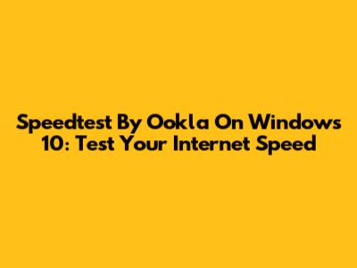 Speedtest By Ookla On Windows 10: Test Your Internet Speed