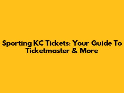 Sporting KC Tickets: Your Guide To Ticketmaster & More