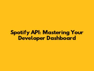 Spotify API: Mastering Your Developer Dashboard