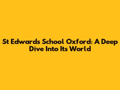 St Edward's School Oxford: A Deep Dive Into Its World