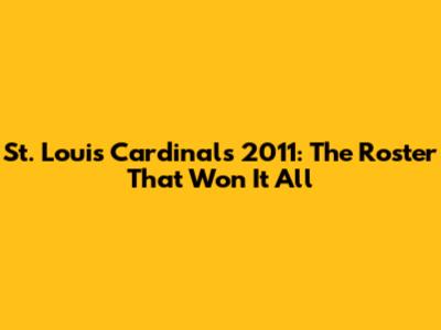 St. Louis Cardinals 2011: The Roster That Won It All