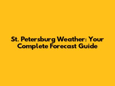 St. Petersburg Weather: Your Complete Forecast Guide
