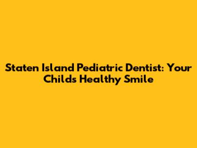 Staten Island Pediatric Dentist: Your Child's Healthy Smile
