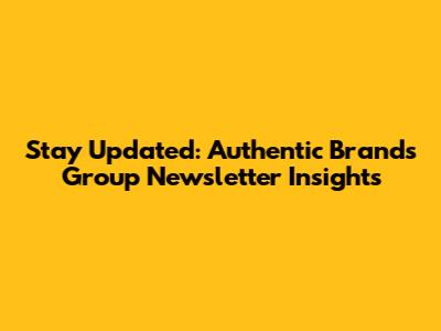 Stay Updated: Authentic Brands Group Newsletter Insights
