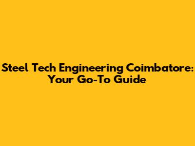 Steel Tech Engineering Coimbatore: Your Go-To Guide