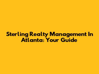 Sterling Realty Management In Atlanta: Your Guide