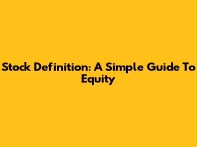 Stock Definition: A Simple Guide To Equity