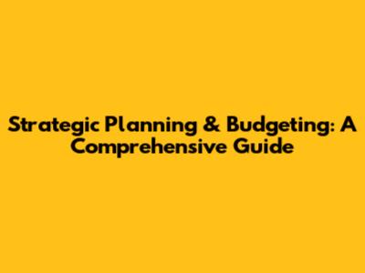 Strategic Planning & Budgeting: A Comprehensive Guide