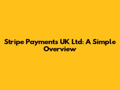 Stripe Payments UK Ltd: A Simple Overview