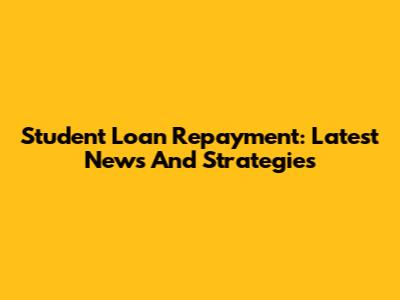 Student Loan Repayment: Latest News And Strategies