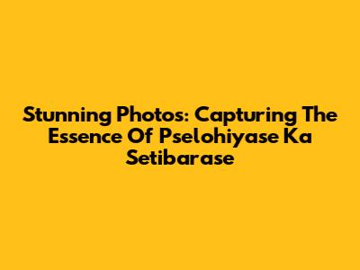 Stunning Photos: Capturing The Essence Of Pselohiyase Ka Setibarase