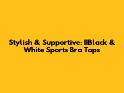 Stylish & Supportive: IIBlack & White Sports Bra Tops