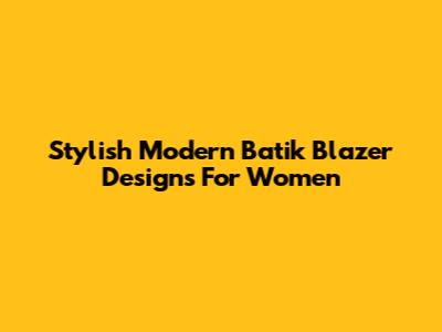Stylish Modern Batik Blazer Designs For Women