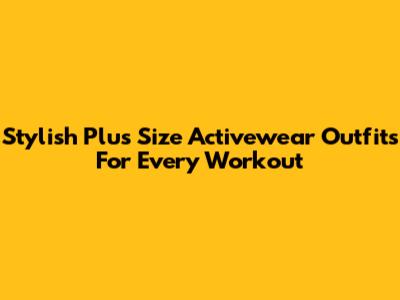 Stylish Plus Size Activewear Outfits For Every Workout