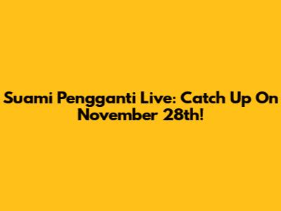 Suami Pengganti Live: Catch Up On November 28th!