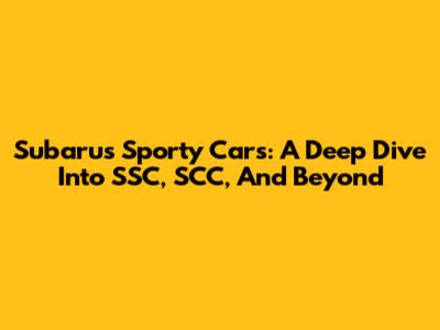 Subaru's Sporty Cars: A Deep Dive Into SSC, SCC, And Beyond