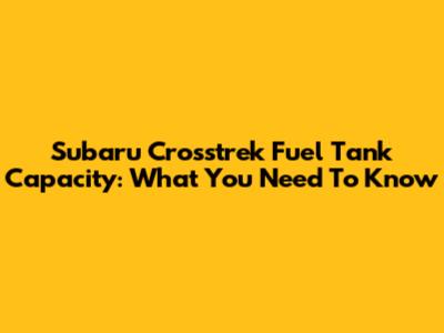 Subaru Crosstrek Fuel Tank Capacity: What You Need To Know