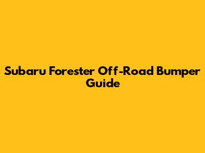 Subaru Forester Off-Road Bumper Guide