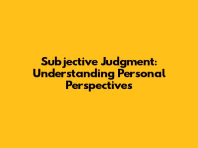 Subjective Judgment: Understanding Personal Perspectives