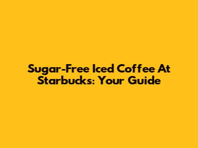 Sugar-Free Iced Coffee At Starbucks: Your Guide