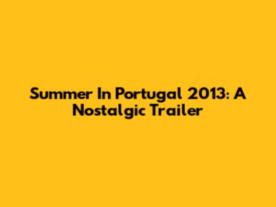 Summer In Portugal 2013: A Nostalgic Trailer