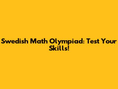 Swedish Math Olympiad: Test Your Skills!