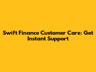 Swift Finance Customer Care: Get Instant Support