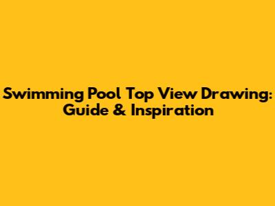 Swimming Pool Top View Drawing: Guide & Inspiration