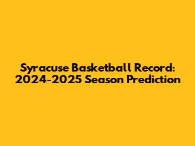 Syracuse Basketball Record: 2024-2025 Season Prediction
