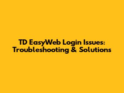 TD EasyWeb Login Issues: Troubleshooting & Solutions