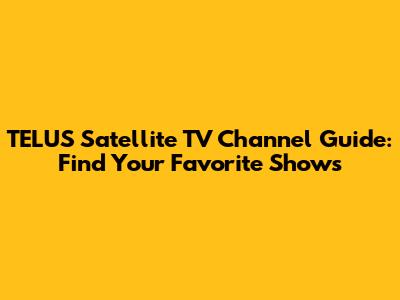 TELUS Satellite TV Channel Guide: Find Your Favorite Shows