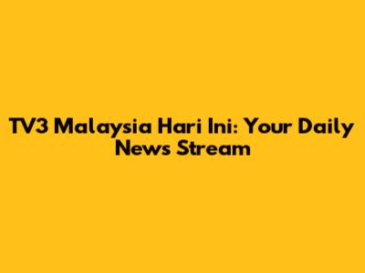TV3 Malaysia Hari Ini: Your Daily News Stream
