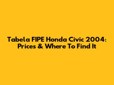 Tabela FIPE Honda Civic 2004: Prices & Where To Find It
