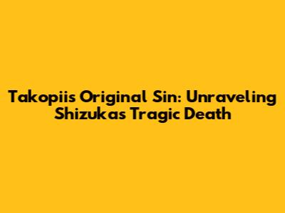 Takopii's Original Sin: Unraveling Shizuka's Tragic Death