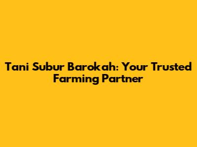 Tani Subur Barokah: Your Trusted Farming Partner
