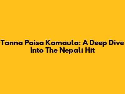 Tanna Paisa Kamaula: A Deep Dive Into The Nepali Hit