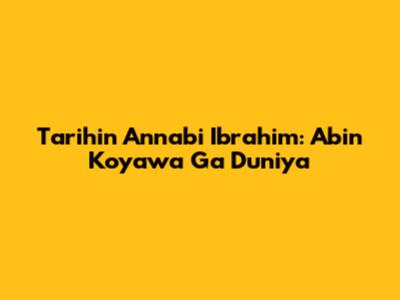 Tarihin Annabi Ibrahim: Abin Koyawa Ga Duniya