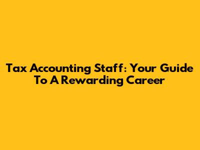 Tax Accounting Staff: Your Guide To A Rewarding Career