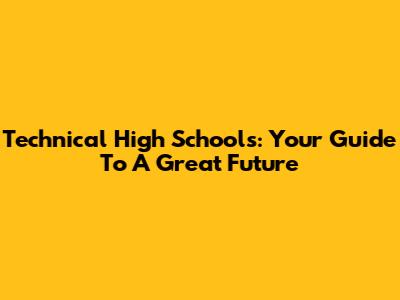 Technical High Schools: Your Guide To A Great Future