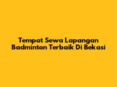 Tempat Sewa Lapangan Badminton Terbaik Di Bekasi