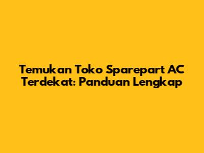 Temukan Toko Sparepart AC Terdekat: Panduan Lengkap