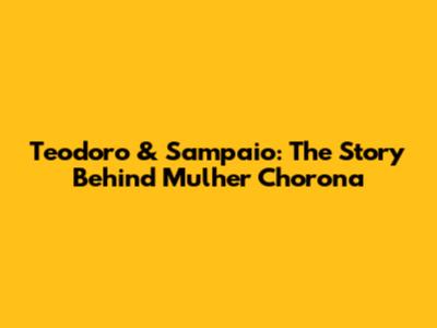 Teodoro & Sampaio: The Story Behind 'Mulher Chorona'