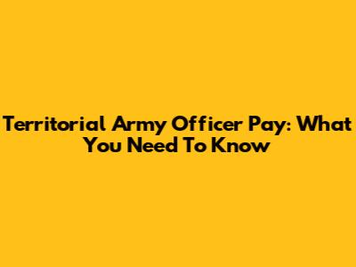 Territorial Army Officer Pay: What You Need To Know