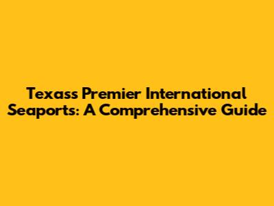 Texas's Premier International Seaports: A Comprehensive Guide