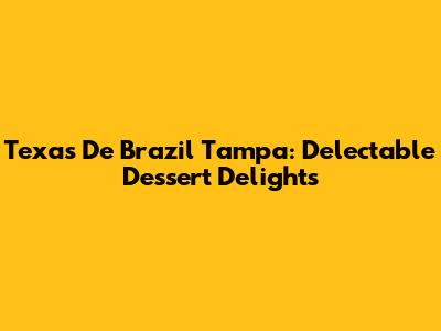 Texas De Brazil Tampa: Delectable Dessert Delights