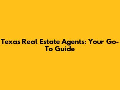 Texas Real Estate Agents: Your Go-To Guide