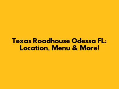 Texas Roadhouse Odessa FL: Location, Menu & More!