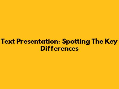Text Presentation: Spotting The Key Differences