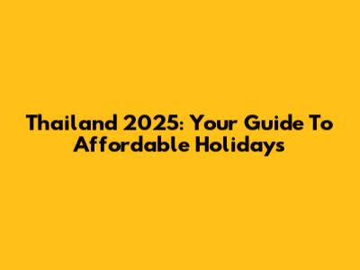 Thailand 2025: Your Guide To Affordable Holidays